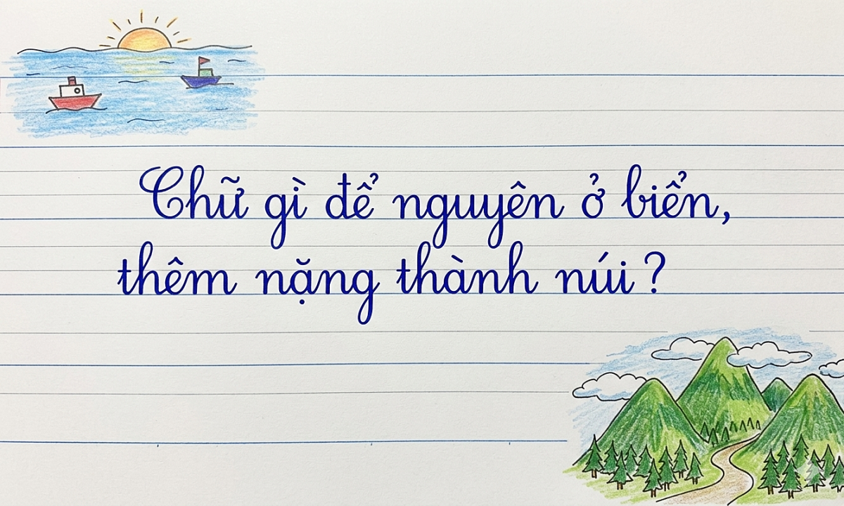 Chữ gì để nguyên ở biển, thêm nặng thành núi?